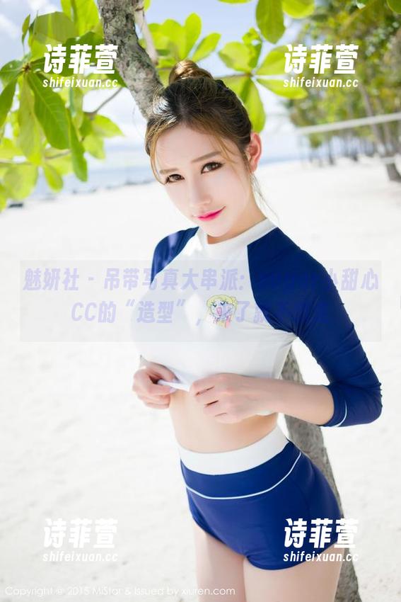 魅妍社 - 吊带写真大串派：sugar小甜心CC的“造型”，来了就不想走